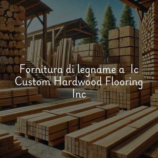 Fornitura di legname a Ic Custom Hardwood Flooring Inc