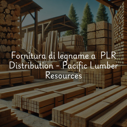 Fornitura di legname a PLR Distribution - Pacific Lumber Resources